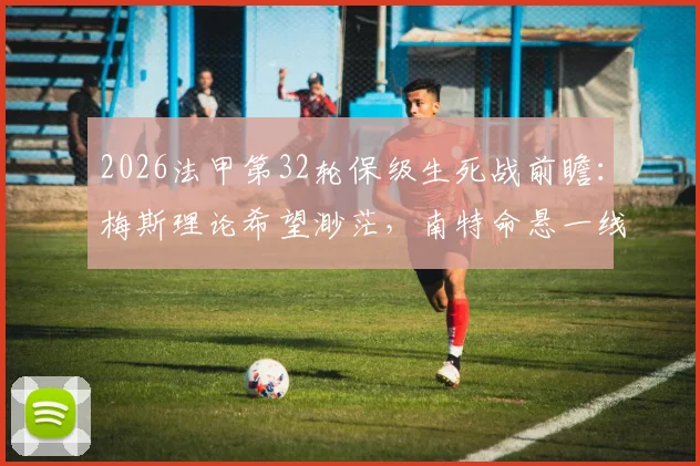 2026法甲第32轮保级生死战前瞻：梅斯理论希望渺茫，南特命悬一线需拼死一搏