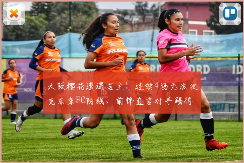 大阪樱花遭遇苦主!连续4场无法攻克东京FC防线,前锋直言对手踢得太硬