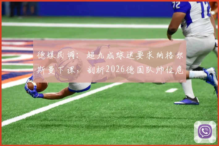 德媒民调：超九成球迷要求纳格尔斯曼下课，剖析2026德国队帅位危机与未来人选
