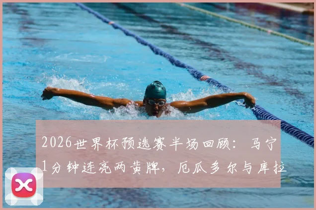 2026世界杯预选赛半场回顾：马宁1分钟连亮两黄牌，厄瓜多尔与库拉索互交白卷，看中国金哨如何控场