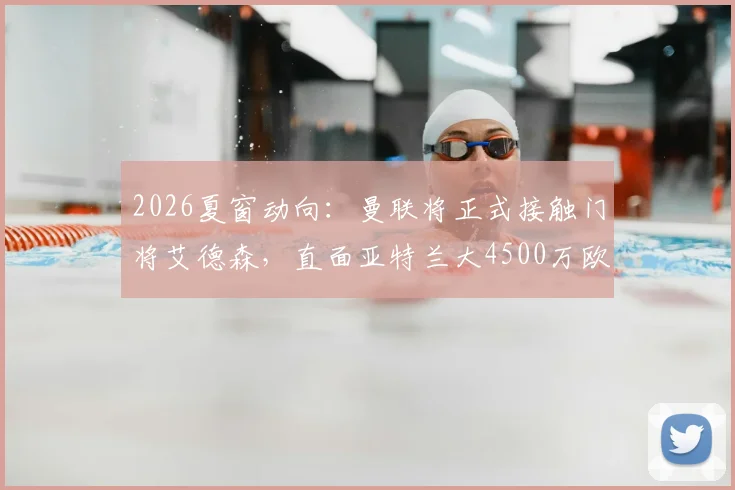 2026夏窗动向：曼联将正式接触门将艾德森，直面亚特兰大4500万欧元要价，替代方案是否可行？