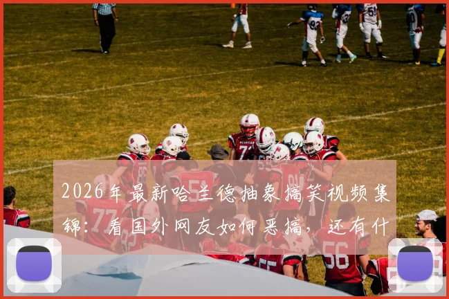 2026年最新哈兰德抽象搞笑视频集锦：看国外网友如何恶搞，还有什么是哈宝做不到的？