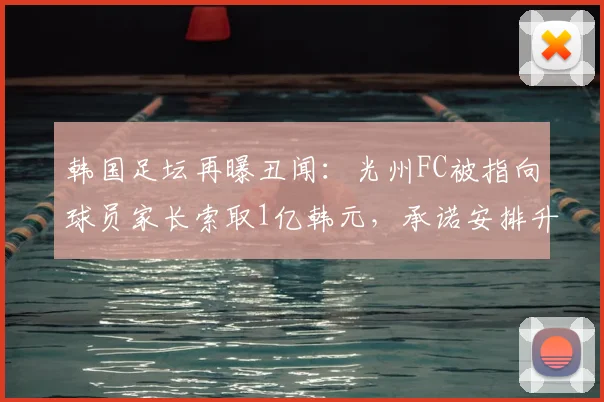 韩国足坛再曝丑闻：光州FC被指向球员家长索取1亿韩元，承诺安排升入一线队