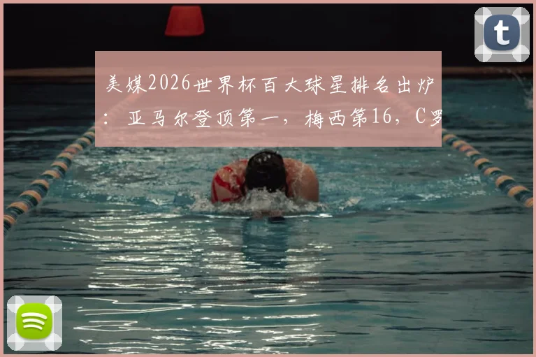 美媒2026世界杯百大球星排名出炉：亚马尔登顶第一，梅西第16，C罗跌至第40引热议