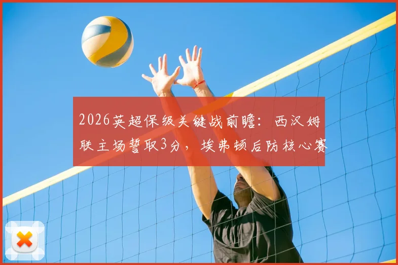 2026英超保级关键战前瞻：西汉姆联主场誓取3分，埃弗顿后防核心赛季报销影响几何？