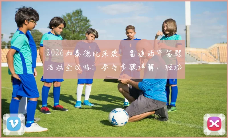 2026加泰德比来袭!雷速西甲答题活动全攻略:参与步骤详解,轻松赢取官方足球