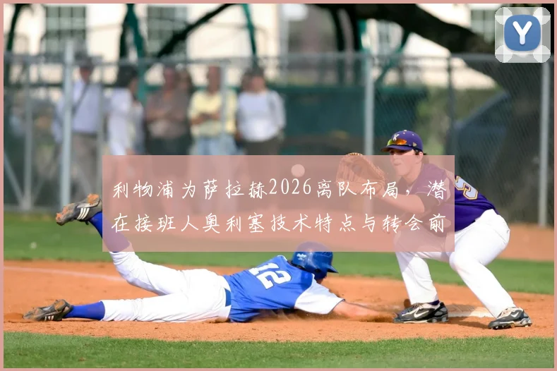 利物浦为萨拉赫2026离队布局,潜在接班人奥利塞技术特点与转会前景全分析