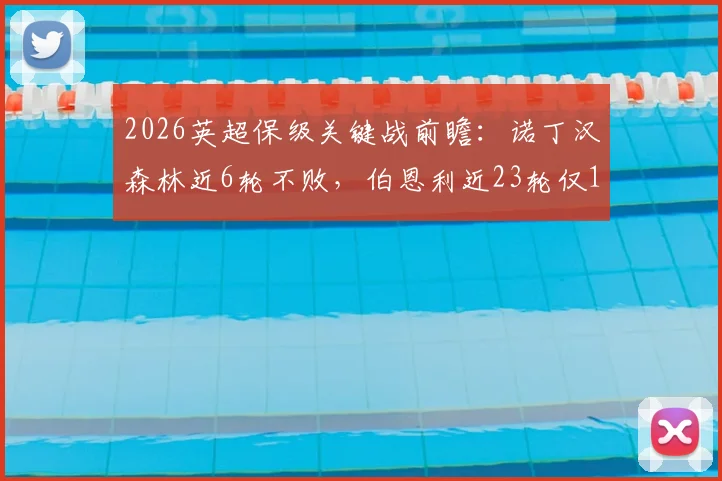 2026英超保级关键战前瞻：诺丁汉森林近6轮不败，伯恩利近23轮仅1胜，历史交锋与比分预测分析