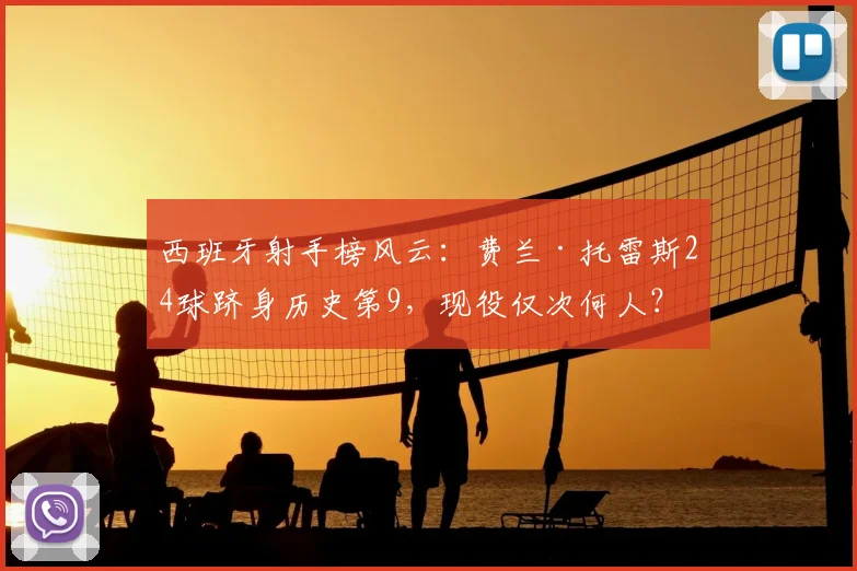 西班牙射手榜风云：费兰·托雷斯24球跻身历史第9，现役仅次何人？详解其国家队之路与未来挑战