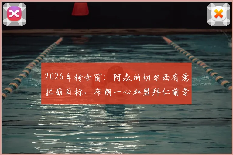 2026年转会窗：阿森纳切尔西有意拦截目标，布朗一心加盟拜仁前景分析