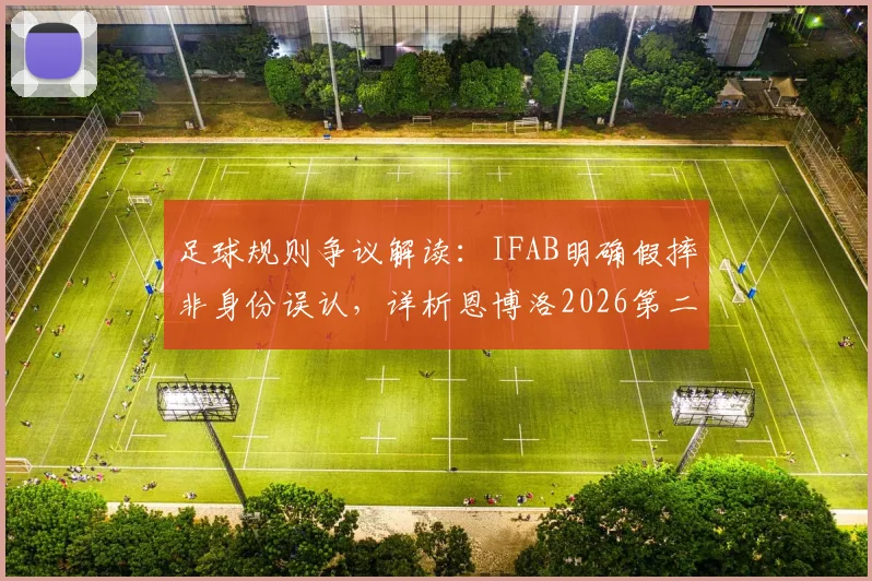 足球规则争议解读：IFAB明确假摔非身份误认，详析恩博洛2026第二黄错判原因与裁判标准