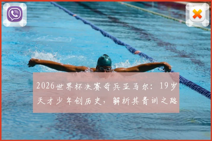 2026世界杯决赛奇兵亚马尔：19岁天才少年创历史，解析其青训之路与大赛价值