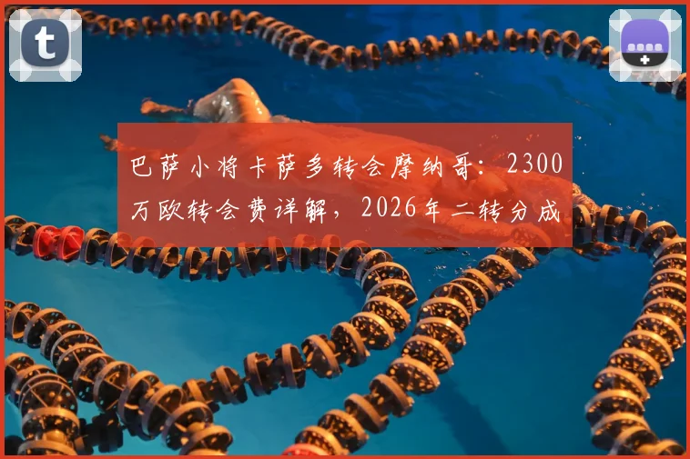 巴萨小将卡萨多转会摩纳哥：2300万欧转会费详解，2026年二转分成条款如何影响巴萨未来收入？