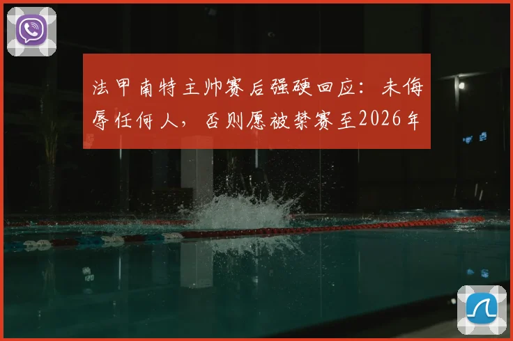 法甲南特主帅赛后强硬回应:未侮辱任何人,否则愿被禁赛至2026年,冲突事件全解析