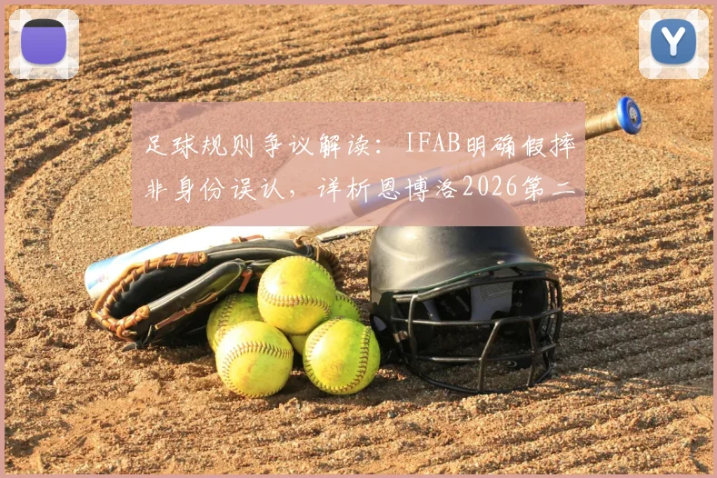 足球规则争议解读：IFAB明确假摔非身份误认，详析恩博洛2026第二黄错判原因与裁判标准