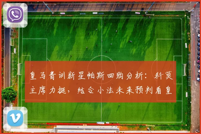 皇马青训新星帕斯回购分析：科莫主席力挺，结合小法未来预判看皇马2026建队思路