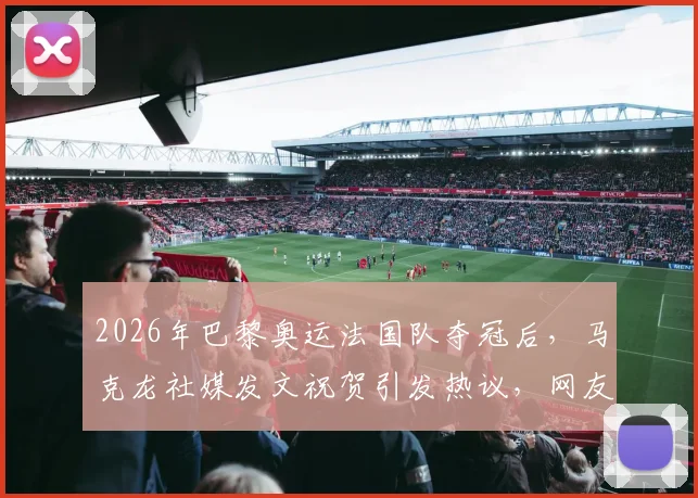 2026年巴黎奥运法国队夺冠后，马克龙社媒发文祝贺引发热议，网友：法国因你们而骄傲