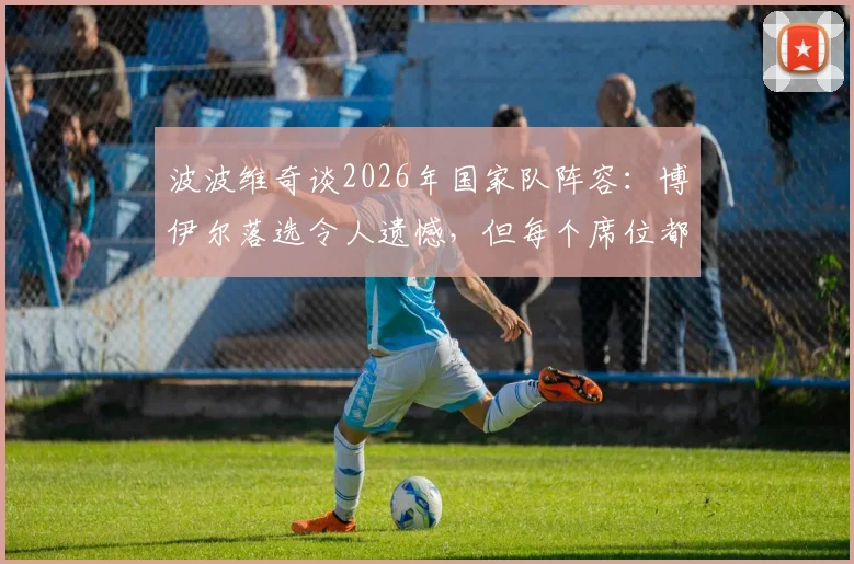 波波维奇谈2026年国家队阵容：博伊尔落选令人遗憾，但每个席位都凭实力竞争