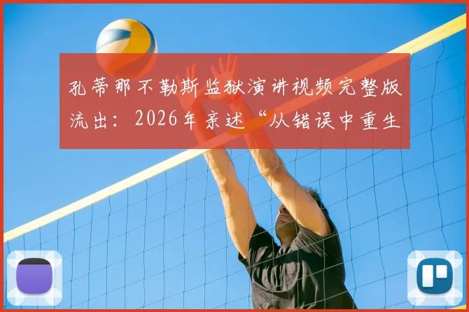 孔蒂那不勒斯监狱演讲视频完整版流出：2026年亲述“从错误中重生”真实原因与深远影响